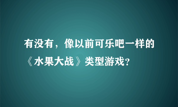 有没有，像以前可乐吧一样的《水果大战》类型游戏？