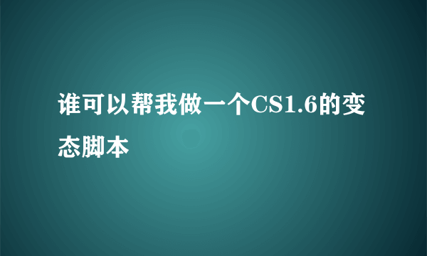 谁可以帮我做一个CS1.6的变态脚本