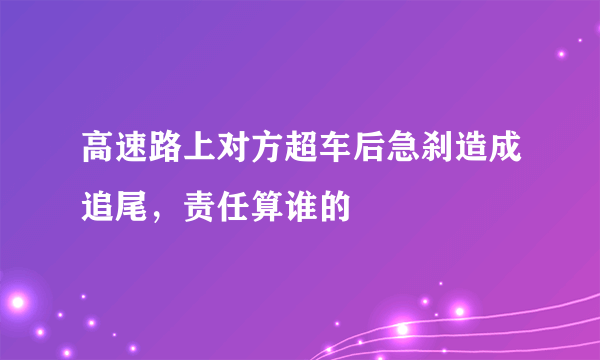 高速路上对方超车后急刹造成追尾，责任算谁的