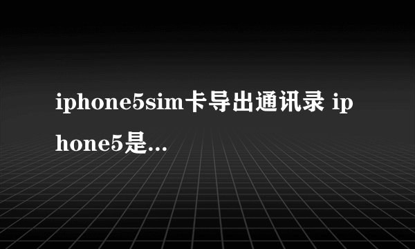 iphone5sim卡导出通讯录 iphone5是用什么sim卡