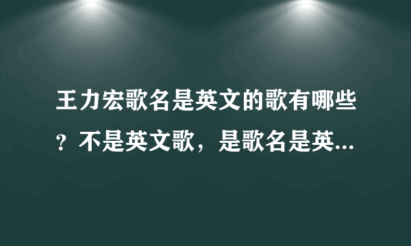 王力宏歌名是英文的歌有哪些？不是英文歌，是歌名是英文的！！全一点！