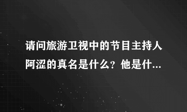 请问旅游卫视中的节目主持人阿涩的真名是什么？他是什么大学毕业的？读的什么专业？