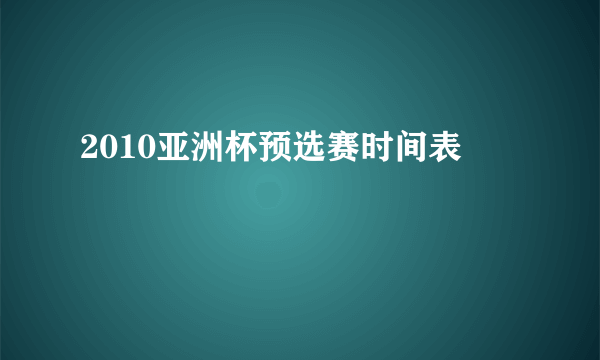 2010亚洲杯预选赛时间表