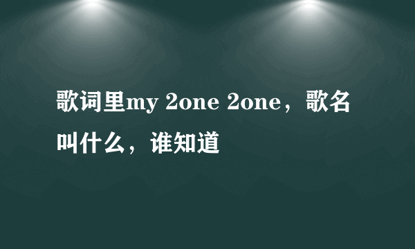 歌词里my 2one 2one，歌名叫什么，谁知道