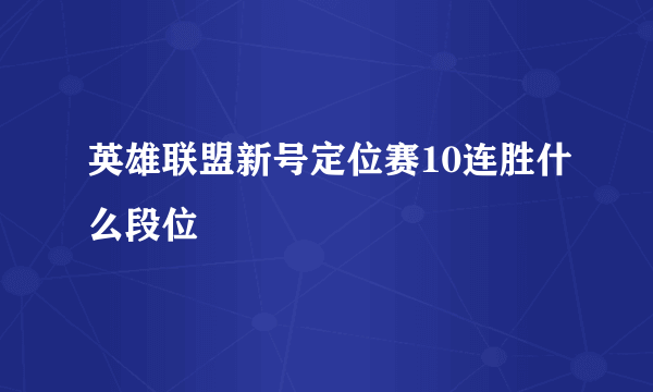 英雄联盟新号定位赛10连胜什么段位