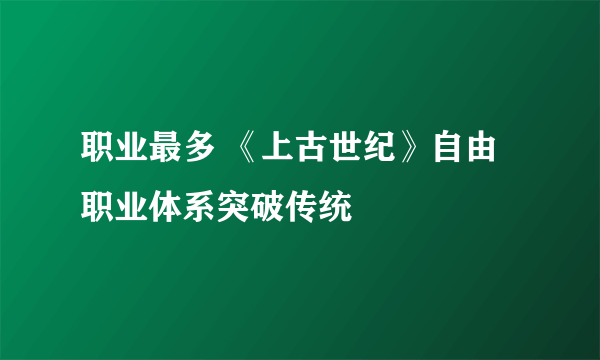 职业最多 《上古世纪》自由职业体系突破传统