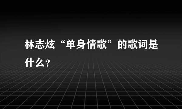 林志炫“单身情歌”的歌词是什么？