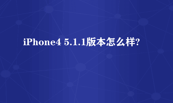 iPhone4 5.1.1版本怎么样?