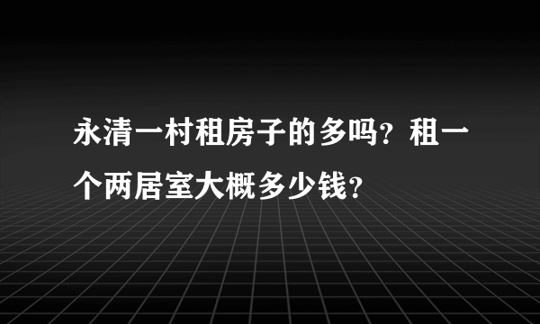 永清一村租房子的多吗？租一个两居室大概多少钱？