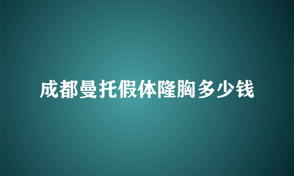 成都曼托假体隆胸多少钱