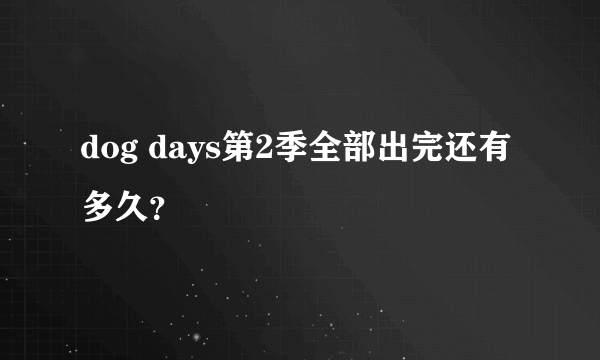 dog days第2季全部出完还有多久？