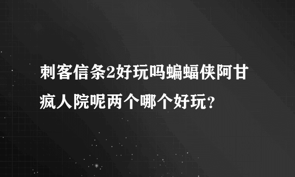 刺客信条2好玩吗蝙蝠侠阿甘疯人院呢两个哪个好玩？