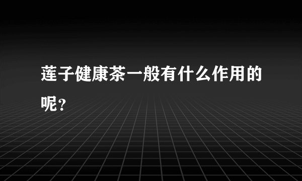 莲子健康茶一般有什么作用的呢？