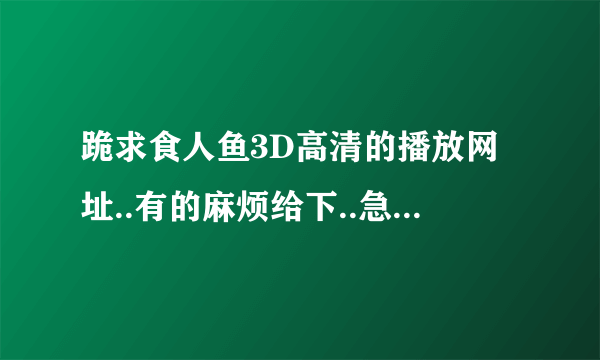 跪求食人鱼3D高清的播放网址..有的麻烦给下..急需..谢谢