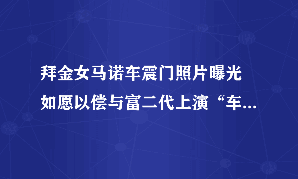 拜金女马诺车震门照片曝光 如愿以偿与富二代上演“车震门”-飞外