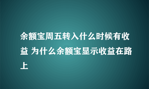 余额宝周五转入什么时候有收益 为什么余额宝显示收益在路上