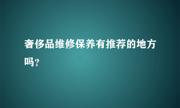 奢侈品维修保养有推荐的地方吗？