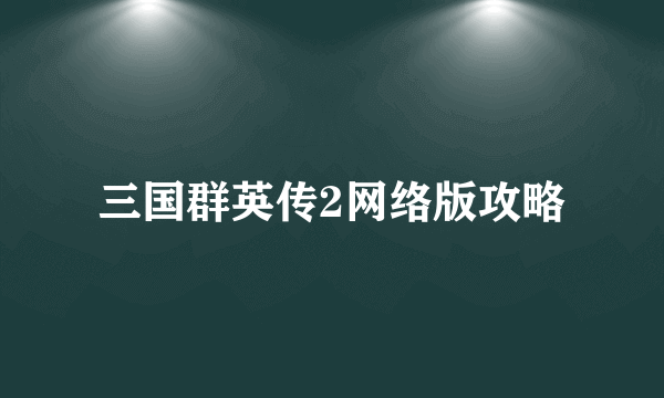 三国群英传2网络版攻略