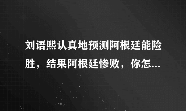 刘语熙认真地预测阿根廷能险胜，结果阿根廷惨败，你怎么看“章鱼刘”的预测？