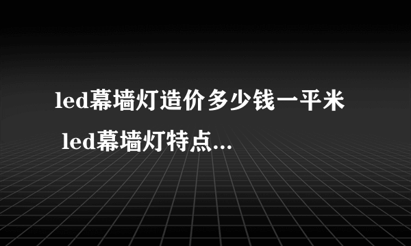 led幕墙灯造价多少钱一平米   led幕墙灯特点及安装注意事项