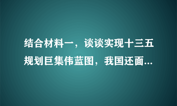 结合材料一，谈谈实现十三五规划巨集伟蓝图，我国还面临哪些严峻挑战