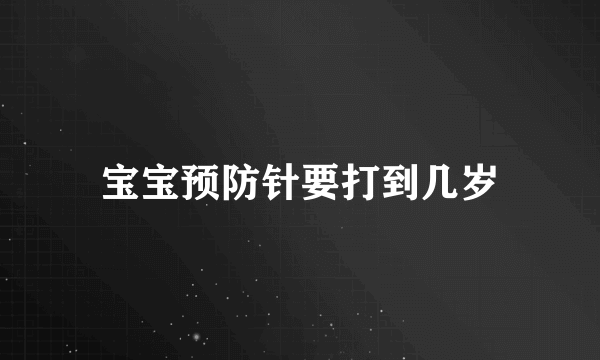 宝宝预防针要打到几岁