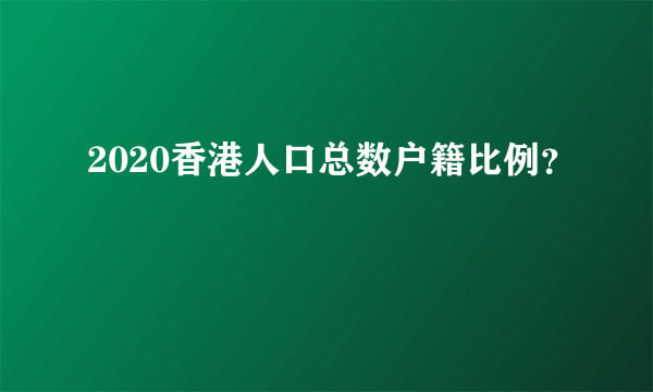 2020香港人口总数户籍比例？