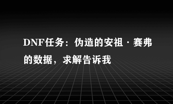 DNF任务：伪造的安祖·赛弗的数据，求解告诉我