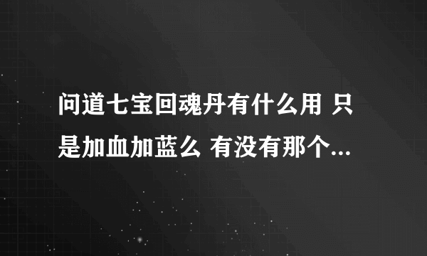 问道七宝回魂丹有什么用 只是加血加蓝么 有没有那个任务能用得到的