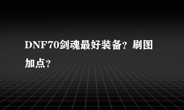 DNF70剑魂最好装备？刷图加点？