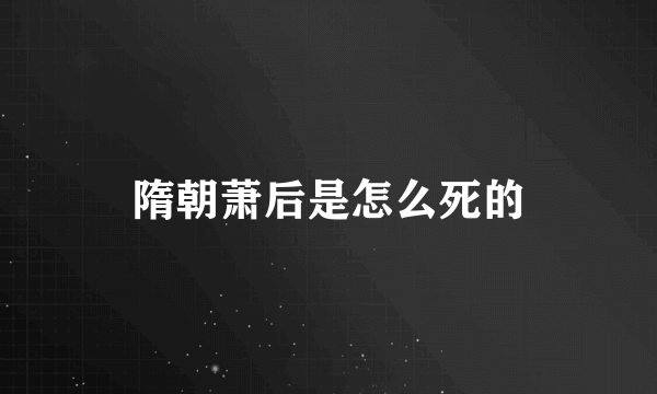 隋朝萧后是怎么死的