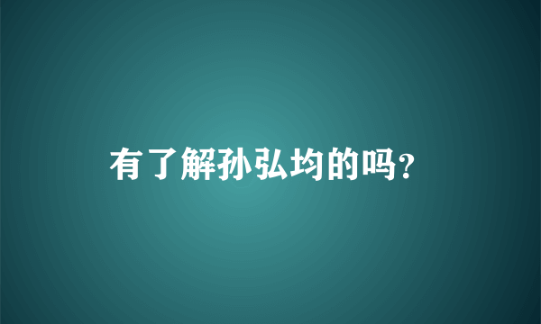 有了解孙弘均的吗？