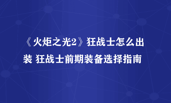 《火炬之光2》狂战士怎么出装 狂战士前期装备选择指南