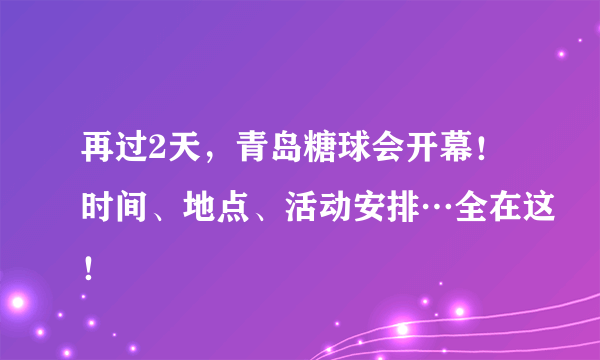 再过2天，青岛糖球会开幕！时间、地点、活动安排…全在这！