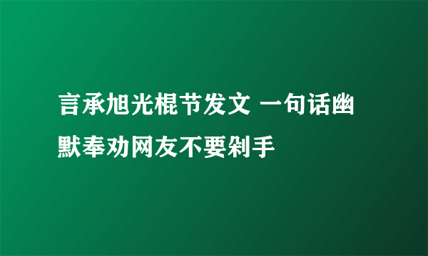 言承旭光棍节发文 一句话幽默奉劝网友不要剁手