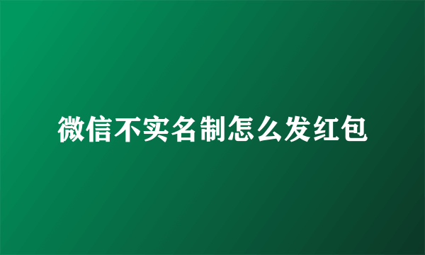 微信不实名制怎么发红包