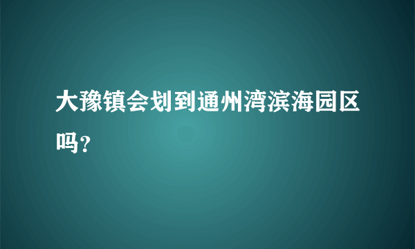 大豫镇会划到通州湾滨海园区吗？