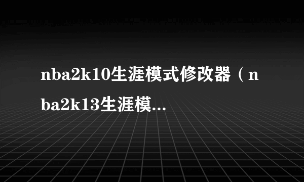 nba2k10生涯模式修改器（nba2k13生涯模式修改器）