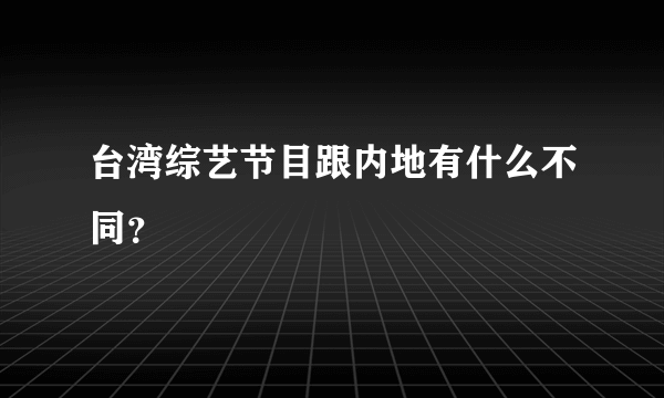 台湾综艺节目跟内地有什么不同？