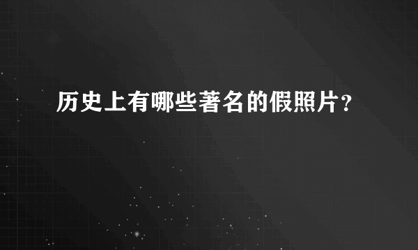 历史上有哪些著名的假照片？