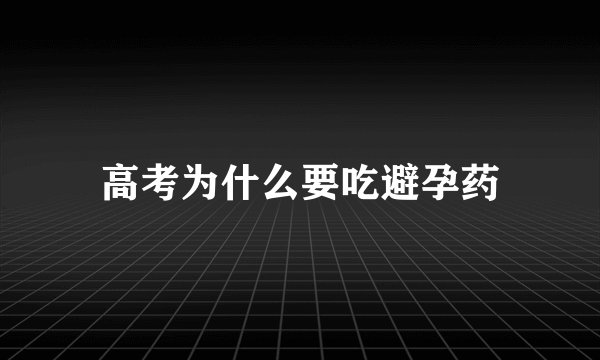 高考为什么要吃避孕药