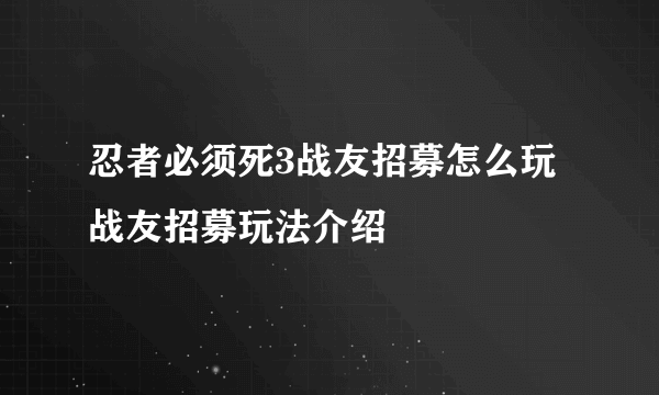 忍者必须死3战友招募怎么玩 战友招募玩法介绍