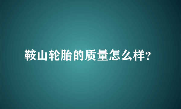 鞍山轮胎的质量怎么样？