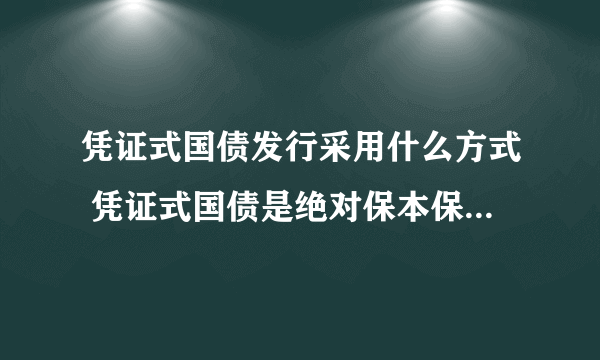 凭证式国债发行采用什么方式 凭证式国债是绝对保本保收益的吗