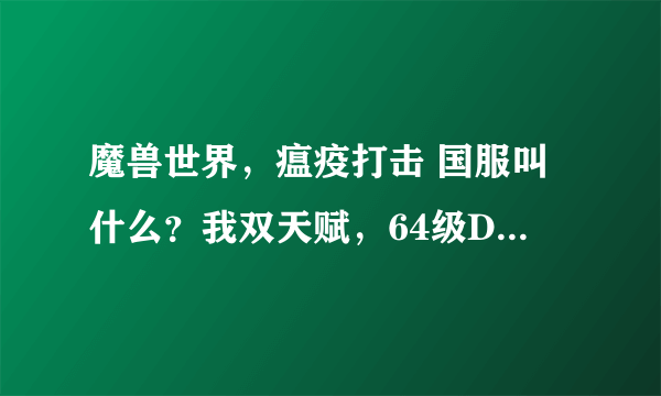 魔兽世界，瘟疫打击 国服叫什么？我双天赋，64级DK没看到这个技能啊？