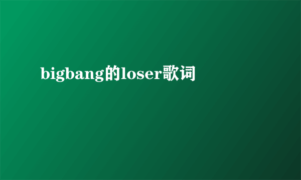 bigbang的loser歌词