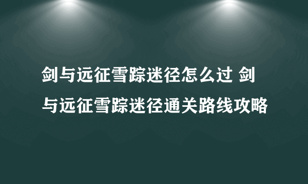 剑与远征雪踪迷径怎么过 剑与远征雪踪迷径通关路线攻略