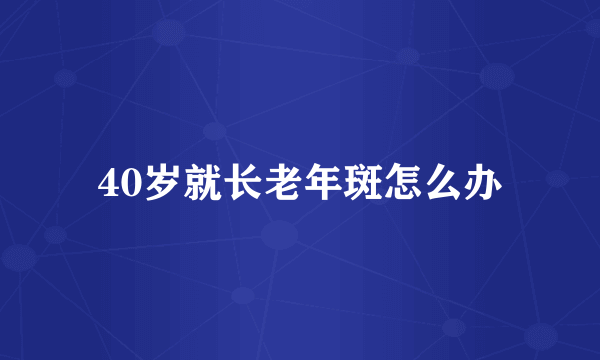 40岁就长老年斑怎么办