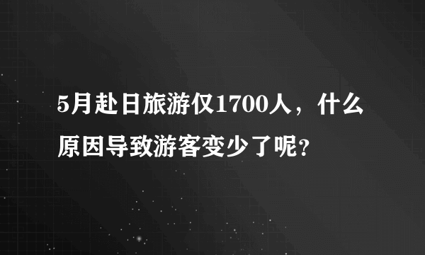 5月赴日旅游仅1700人，什么原因导致游客变少了呢？