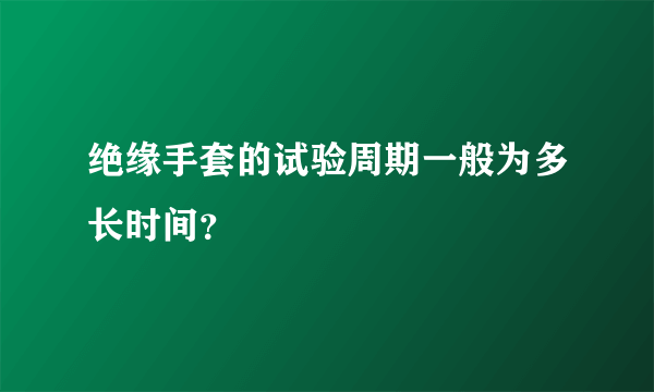 绝缘手套的试验周期一般为多长时间？